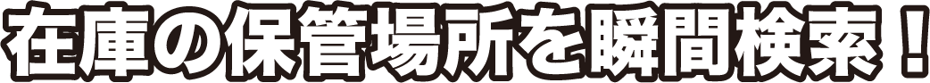 在庫の保管場所を瞬間検索！