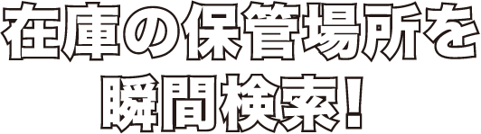 在庫の保管場所を瞬間検索！